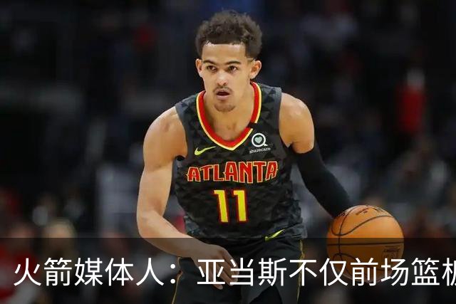火箭媒体人：亚当斯不仅前场篮板能力出色，他还是出色的传球手